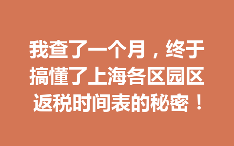 我查了一个月，终于搞懂了上海各区园区返税时间表的秘密！