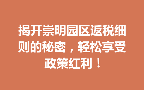 揭开崇明园区返税细则的秘密，轻松享受政策红利！