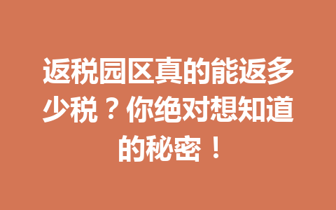 返税园区真的能返多少税？你绝对想知道的秘密！