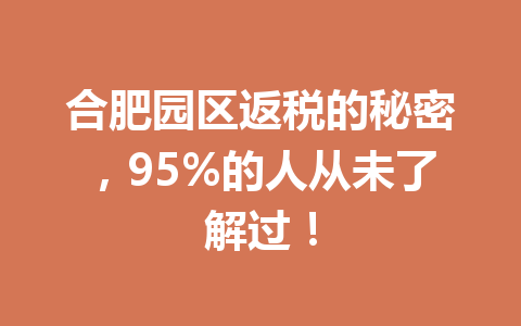 合肥园区返税的秘密，95%的人从未了解过！