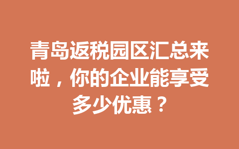青岛返税园区汇总来啦，你的企业能享受多少优惠？