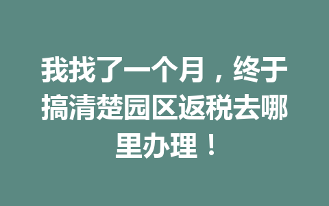 我找了一个月，终于搞清楚园区返税去哪里办理！