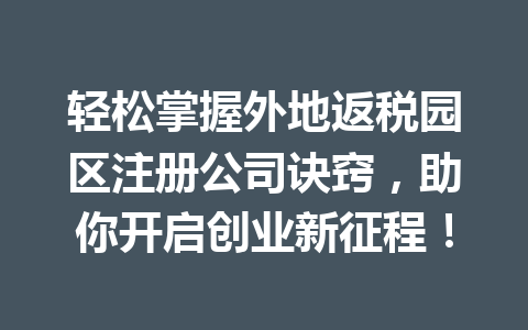 轻松掌握外地返税园区注册公司诀窍，助你开启创业新征程！