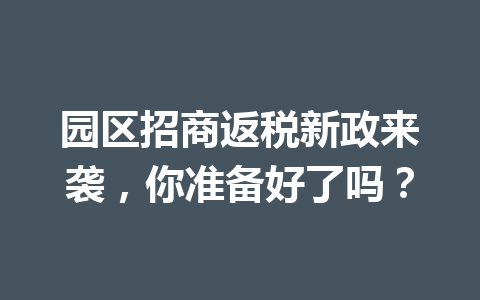 园区招商返税新政来袭，你准备好了吗？