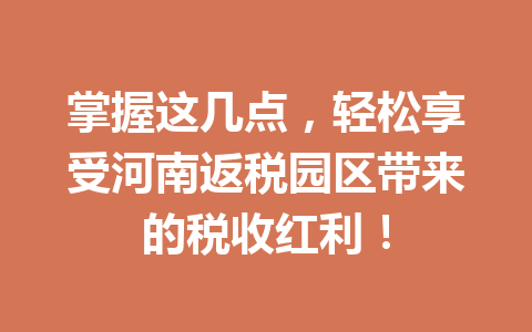 掌握这几点，轻松享受河南返税园区带来的税收红利！