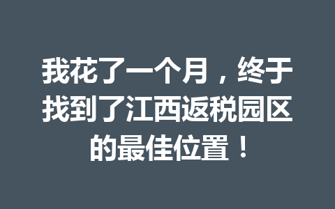 我花了一个月，终于找到了江西返税园区的最佳位置！