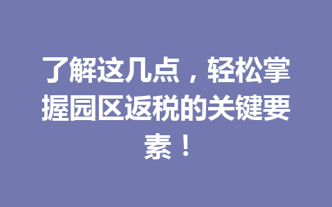了解这几点，轻松掌握园区返税的关键要素！