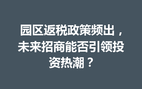 园区返税政策频出，未来招商能否引领投资热潮？