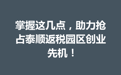 掌握这几点，助力抢占泰顺返税园区创业先机！