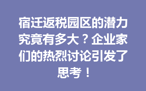 宿迁返税园区的潜力究竟有多大？企业家们的热烈讨论引发了思考！