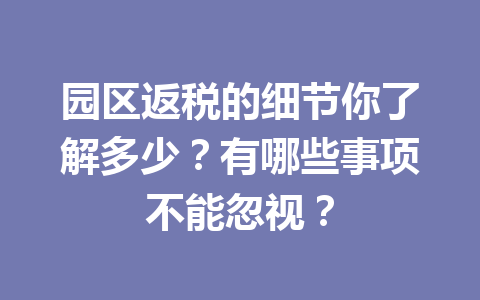 园区返税的细节你了解多少？有哪些事项不能忽视？