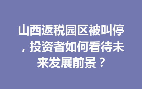 山西返税园区被叫停，投资者如何看待未来发展前景？