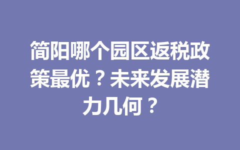 简阳哪个园区返税政策最优？未来发展潜力几何？