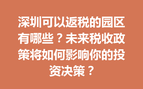深圳可以返税的园区有哪些？未来税收政策将如何影响你的投资决策？