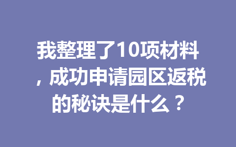 我整理了10项材料，成功申请园区返税的秘诀是什么？