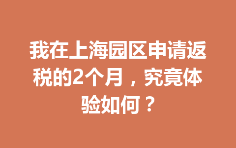 我在上海园区申请返税的2个月，究竟体验如何？