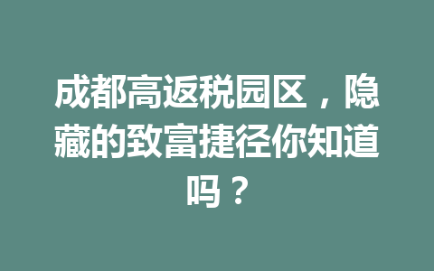 成都高返税园区，隐藏的致富捷径你知道吗？