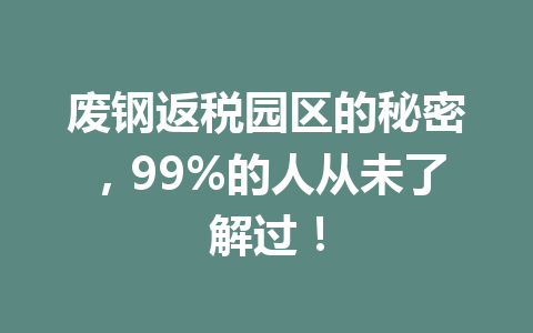 废钢返税园区的秘密，99%的人从未了解过！