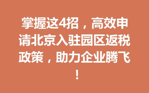 掌握这4招，高效申请北京入驻园区返税政策，助力企业腾飞！
