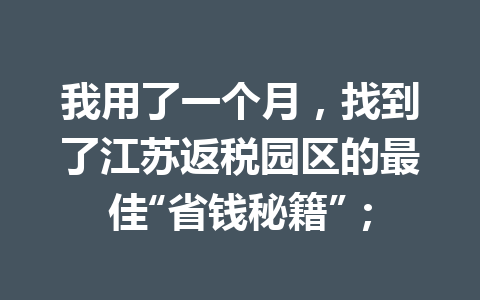 我用了一个月，找到了江苏返税园区的最佳“省钱秘籍”；