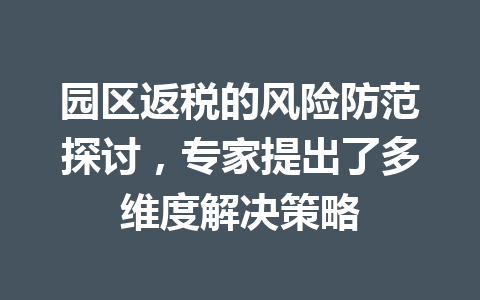 园区返税的风险防范探讨，专家提出了多维度解决策略