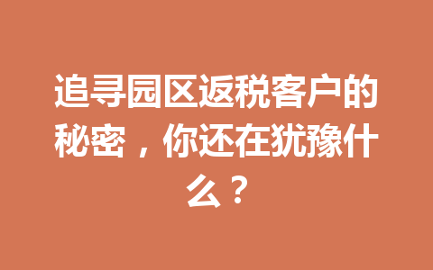 追寻园区返税客户的秘密，你还在犹豫什么？