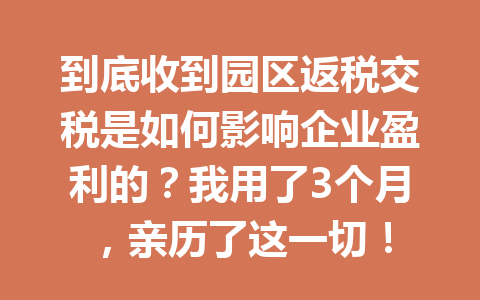 到底收到园区返税交税是如何影响企业盈利的？我用了3个月，亲历了这一切！