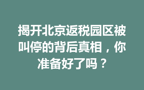 揭开北京返税园区被叫停的背后真相，你准备好了吗？