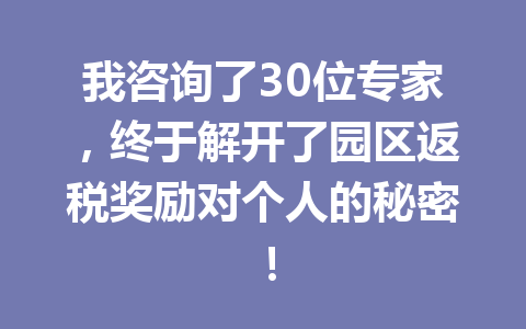 我咨询了30位专家，终于解开了园区返税奖励对个人的秘密！