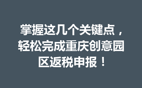 掌握这几个关键点，轻松完成重庆创意园区返税申报！