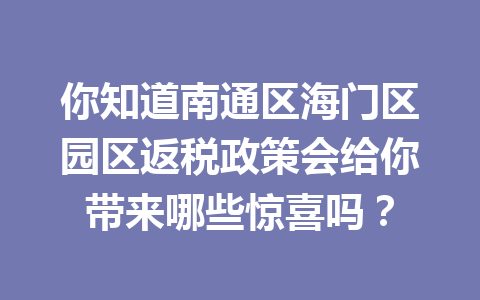 你知道南通区海门区园区返税政策会给你带来哪些惊喜吗？