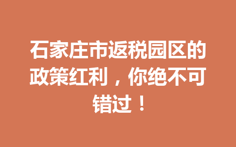 石家庄市返税园区的政策红利，你绝不可错过！