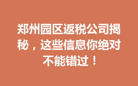 郑州园区返税公司揭秘，这些信息你绝对不能错过！