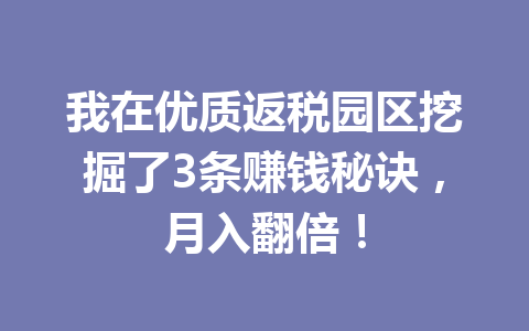 我在优质返税园区挖掘了3条赚钱秘诀，月入翻倍！