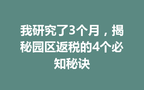 我研究了3个月，揭秘园区返税的4个必知秘诀