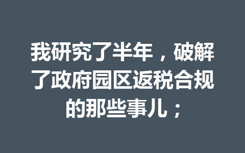 我研究了半年，破解了政府园区返税合规的那些事儿；