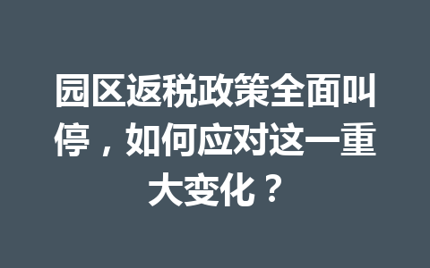 园区返税政策全面叫停，如何应对这一重大变化？