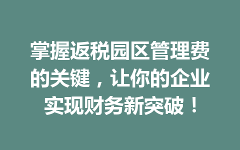 掌握返税园区管理费的关键，让你的企业实现财务新突破！