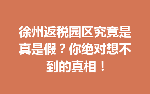 徐州返税园区究竟是真是假？你绝对想不到的真相！