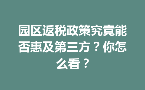 园区返税政策究竟能否惠及第三方？你怎么看？