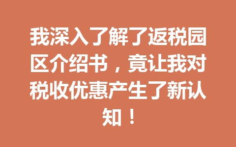 我深入了解了返税园区介绍书，竟让我对税收优惠产生了新认知！