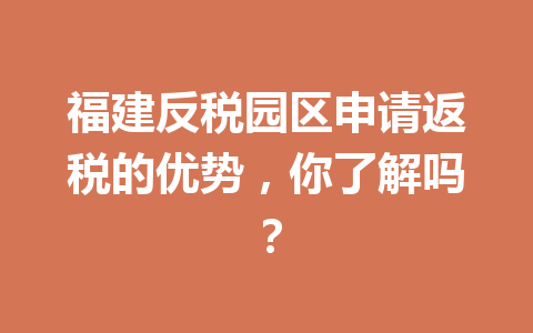 福建反税园区申请返税的优势，你了解吗？