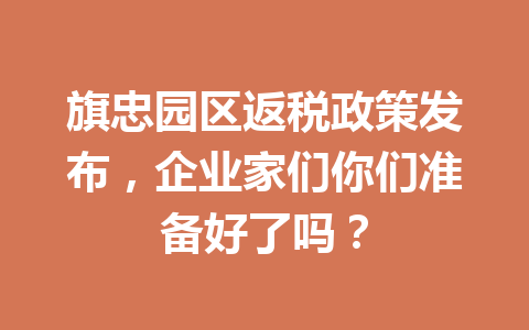 旗忠园区返税政策发布，企业家们你们准备好了吗？