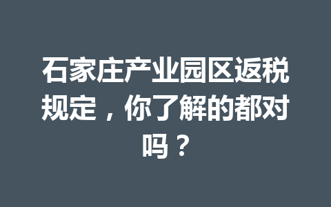 石家庄产业园区返税规定，你了解的都对吗？